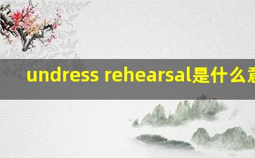 undress rehearsal是什么意思